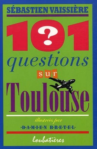Couverture d'un livre intitulé '101 questions sur Toulouse', écrit par Sébastien Vaissière et illustré par Damien Bretel, avec un fond vert, titres en rouge, bleu, violet, orange, et illustré d'une ligne d'avion noir.